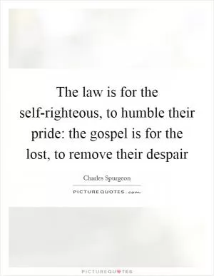 The law is for the self-righteous, to humble their pride: the gospel is for the lost, to remove their despair Picture Quote #1