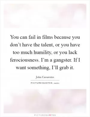 You can fail in films because you don’t have the talent, or you have too much humility, or you lack ferociousness. I’m a gangster. If I want something, I’ll grab it Picture Quote #1