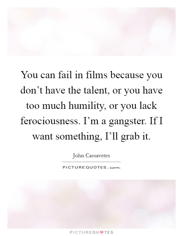 You can fail in films because you don't have the talent, or you have too much humility, or you lack ferociousness. I'm a gangster. If I want something, I'll grab it Picture Quote #1