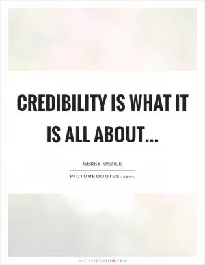 Credibility is what it is ALL about Picture Quote #1