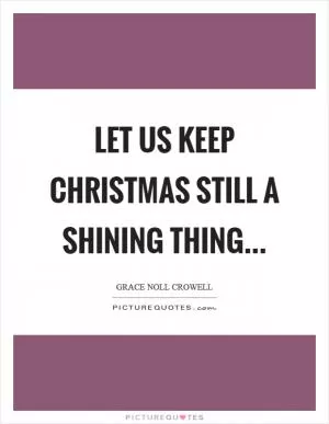 Let us keep Christmas still a shining thing Picture Quote #1