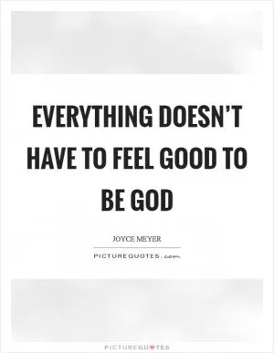 Everything doesn’t have to feel good to be God Picture Quote #1