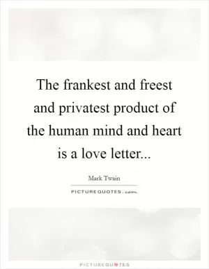 The frankest and freest and privatest product of the human mind and heart is a love letter Picture Quote #1