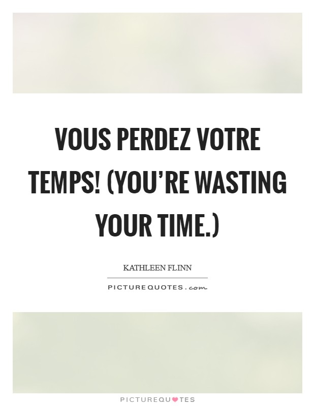 Vous perdez votre temps! (You're wasting your time.) Picture Quote #1