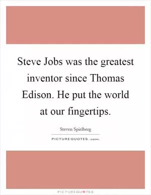 Steve Jobs was the greatest inventor since Thomas Edison. He put the world at our fingertips Picture Quote #1