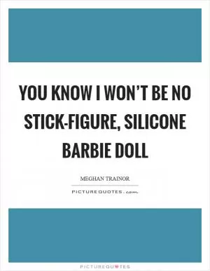 You know I won’t be no stick-figure, silicone Barbie doll Picture Quote #1