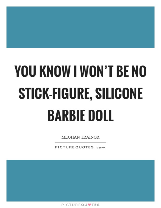 You know I won't be no stick-figure, silicone Barbie doll Picture Quote #1