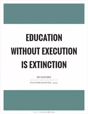 Education without execution is extinction Picture Quote #1