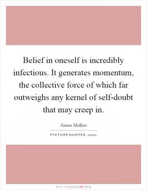 Belief in oneself is incredibly infectious. It generates momentum, the collective force of which far outweighs any kernel of self-doubt that may creep in Picture Quote #1