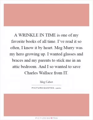 A WRINKLE IN TIME is one of my favorite books of all time. I’ve read it so often, I know it by heart. Meg Murry was my hero growing up. I wanted glasses and braces and my parents to stick me in an attic bedroom. And I so wanted to save Charles Wallace from IT Picture Quote #1