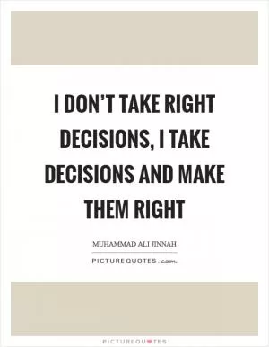 I don’t take right decisions, I take decisions and make them right Picture Quote #1