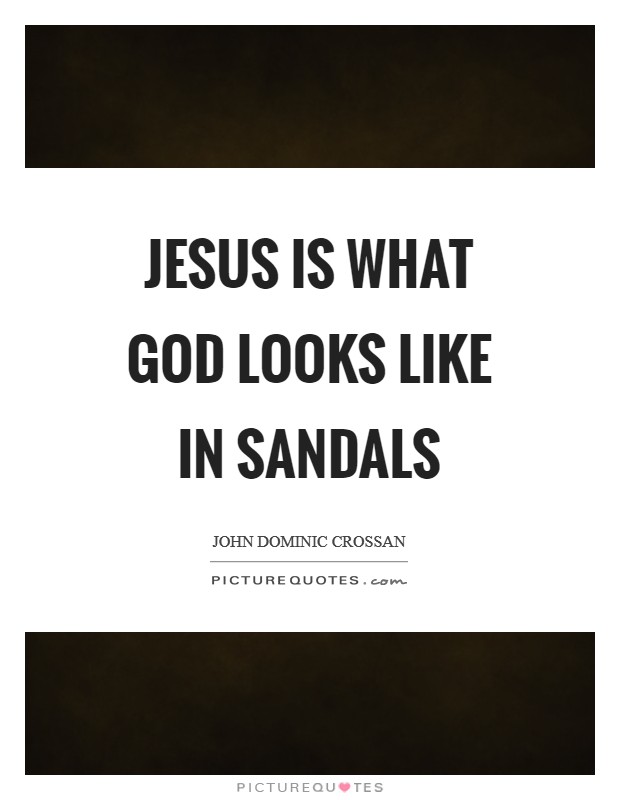 Jesus is what God looks like in sandals Picture Quote #1