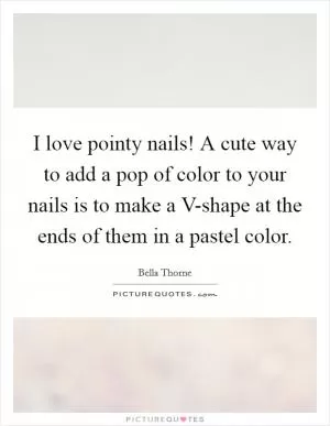 I love pointy nails! A cute way to add a pop of color to your nails is to make a V-shape at the ends of them in a pastel color Picture Quote #1