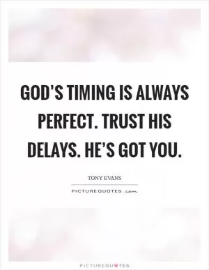 God’s timing is always perfect. Trust His delays. He’s got you Picture Quote #1