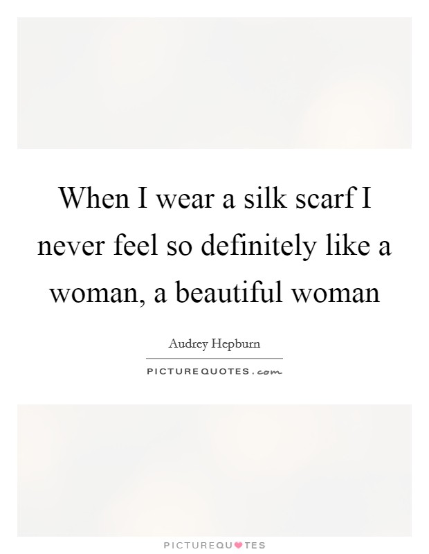 When I wear a silk scarf I never feel so definitely like a woman, a beautiful woman Picture Quote #1
