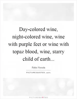 Day-colored wine, night-colored wine, wine with purple feet or wine with topaz blood, wine, starry child of earth Picture Quote #1