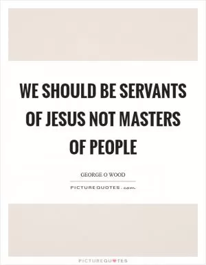 We should be servants of Jesus not masters of people Picture Quote #1