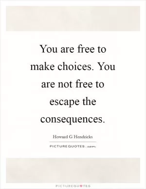 You are free to make choices. You are not free to escape the consequences Picture Quote #1