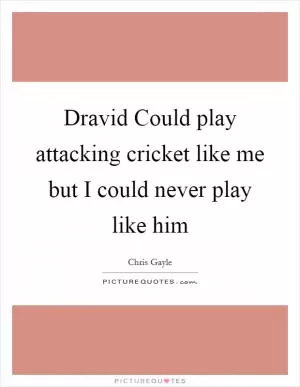 Dravid Could play attacking cricket like me but I could never play like him Picture Quote #1