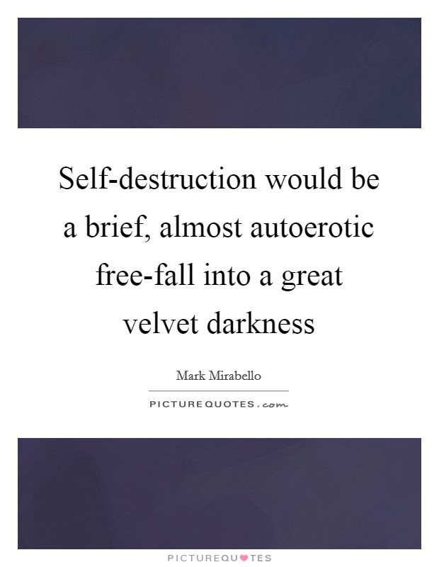 Self-destruction would be a brief, almost autoerotic free-fall into a great velvet darkness Picture Quote #1