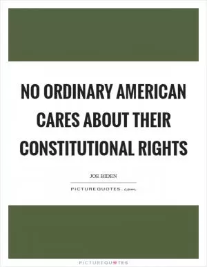 No Ordinary American Cares About Their Constitutional Rights Picture Quote #1