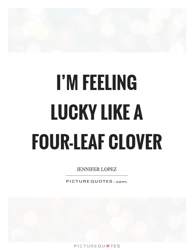 I'm feeling lucky like a four-leaf clover Picture Quote #1