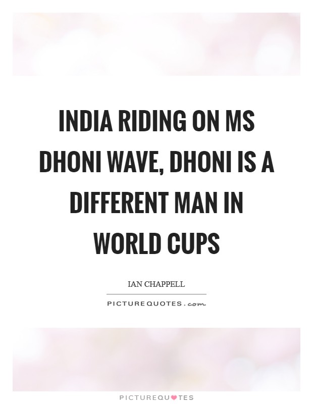 India riding on MS Dhoni wave, Dhoni is a different man in World Cups Picture Quote #1