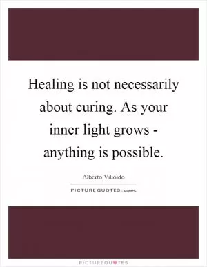 Healing is not necessarily about curing. As your inner light grows - anything is possible Picture Quote #1