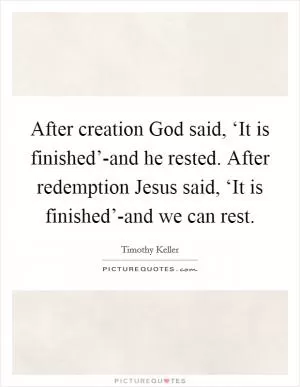 After creation God said, ‘It is finished’-and he rested. After redemption Jesus said, ‘It is finished’-and we can rest Picture Quote #1