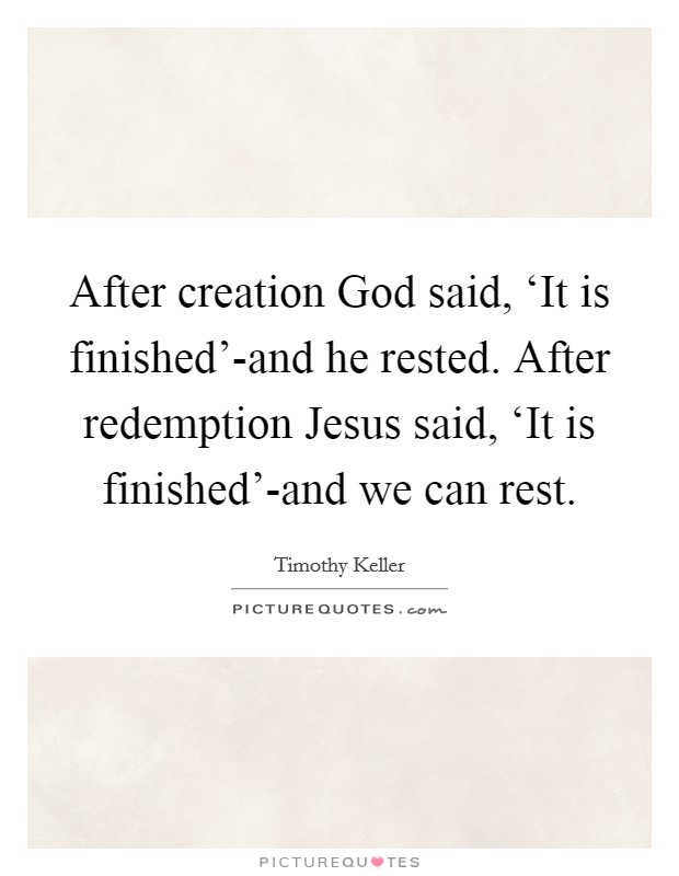 After creation God said, ‘It is finished'-and he rested. After redemption Jesus said, ‘It is finished'-and we can rest Picture Quote #1