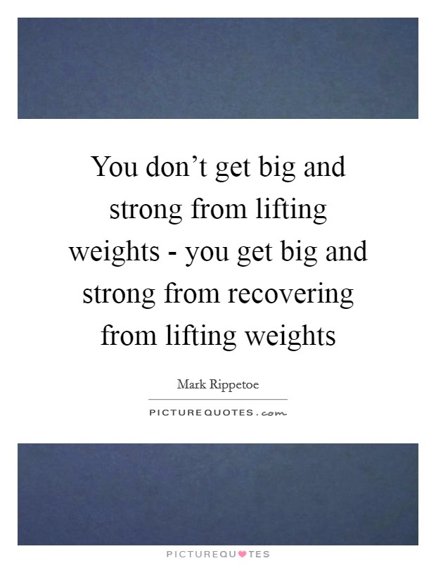 You don't get big and strong from lifting weights - you get big and strong from recovering from lifting weights Picture Quote #1