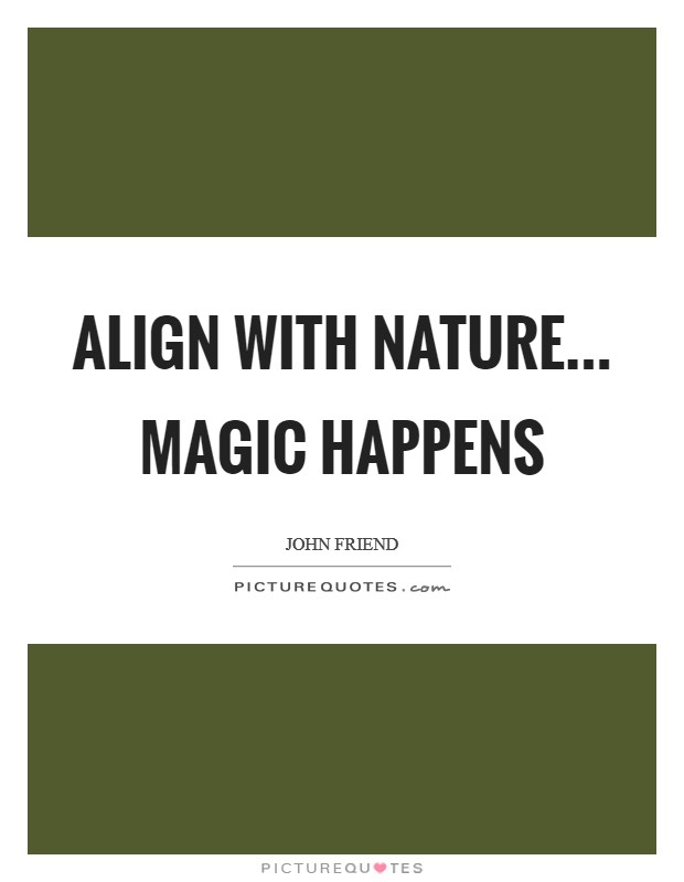 Align with nature... Magic happens Picture Quote #1