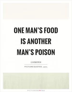 One Man’s food is another Man’s Poison Picture Quote #1