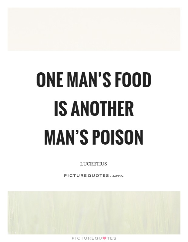 One Man's food is another Man's Poison Picture Quote #1