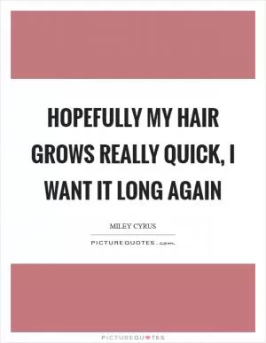 Hopefully my hair grows really quick, I want it long again Picture Quote #1