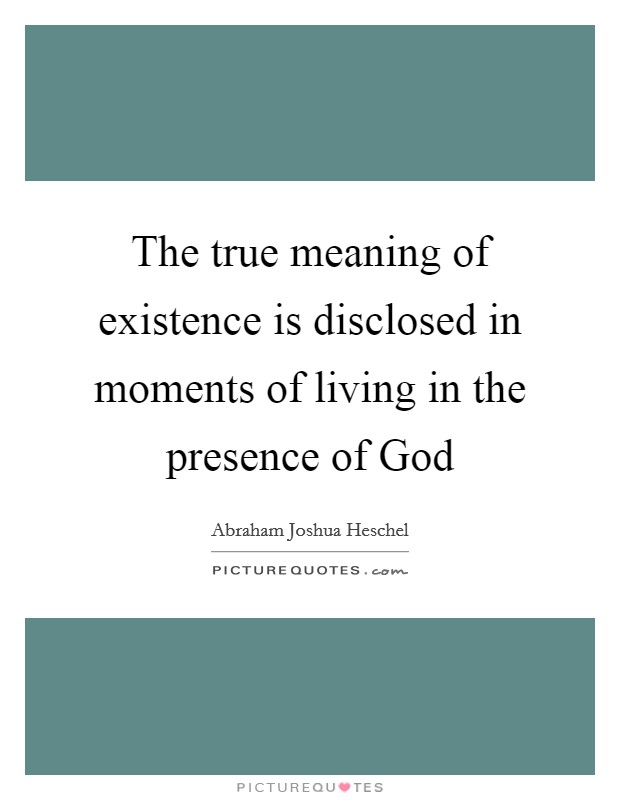 The true meaning of existence is disclosed in moments of living in the presence of God Picture Quote #1
