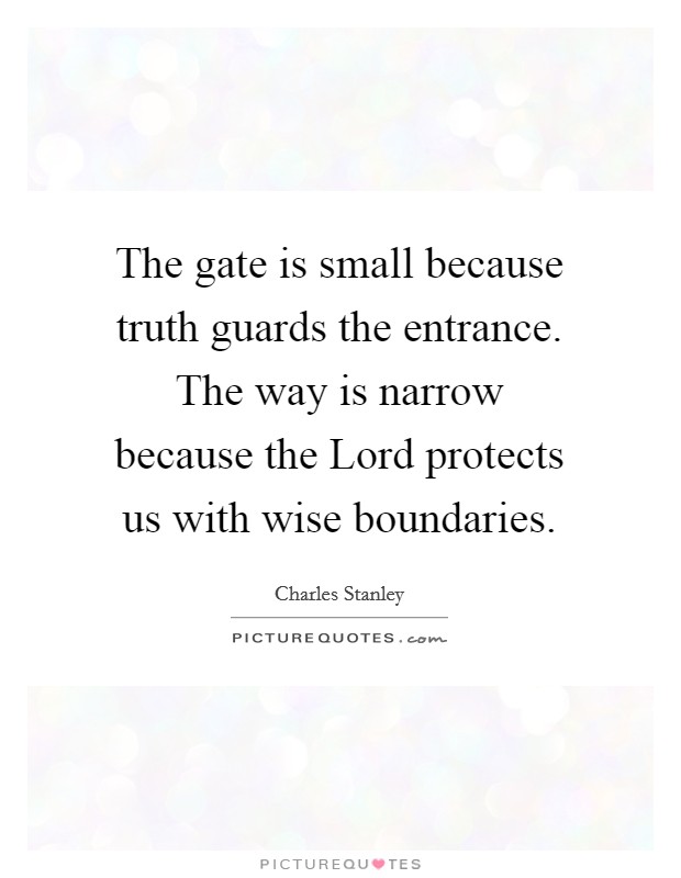 The gate is small because truth guards the entrance. The way is narrow because the Lord protects us with wise boundaries Picture Quote #1