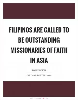 Filipinos are called to be outstanding missionaries of faith in Asia Picture Quote #1
