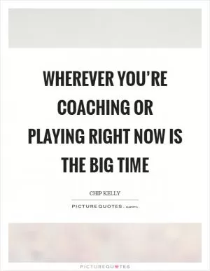 Wherever you’re coaching or playing right now is the Big Time Picture Quote #1