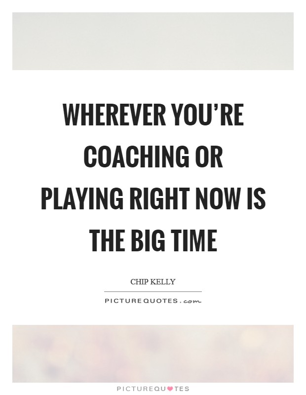 Wherever you're coaching or playing right now is the Big Time Picture Quote #1