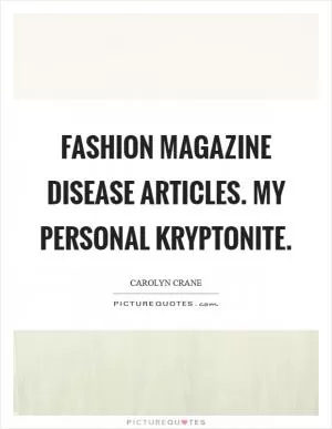 Fashion magazine disease articles. My personal Kryptonite Picture Quote #1
