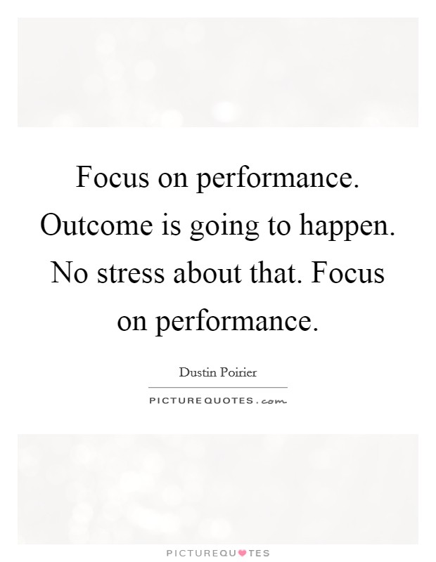 Focus on performance. Outcome is going to happen. No stress about that. Focus on performance Picture Quote #1