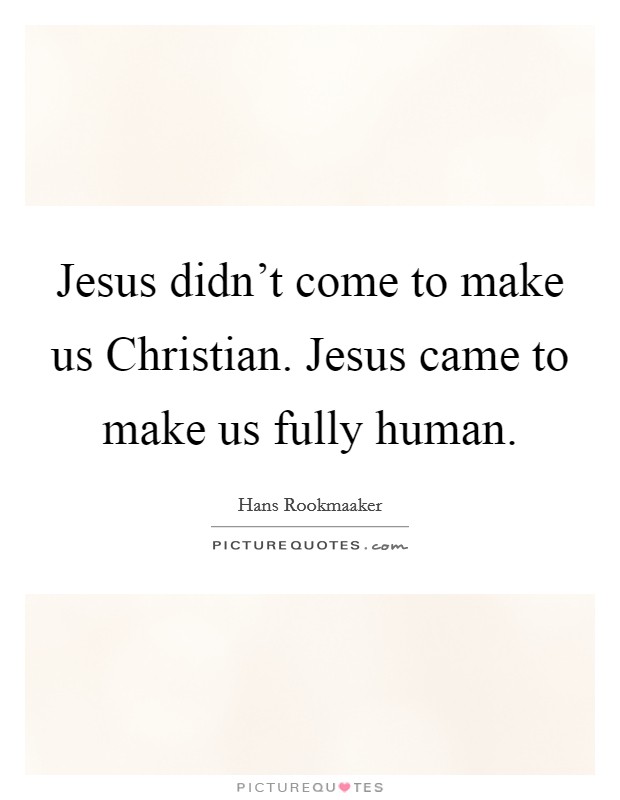 Jesus didn't come to make us Christian. Jesus came to make us fully human Picture Quote #1