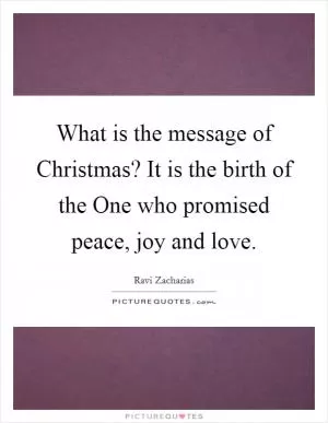 What is the message of Christmas? It is the birth of the One who promised peace, joy and love Picture Quote #1