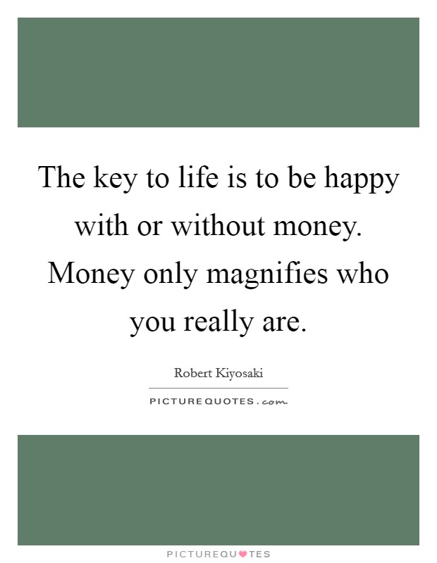 The key to life is to be happy with or without money. Money only magnifies who you really are Picture Quote #1