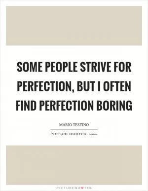 Some people strive for perfection, but I often find perfection boring Picture Quote #1