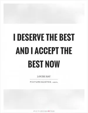 I deserve the best and I accept the best now Picture Quote #1