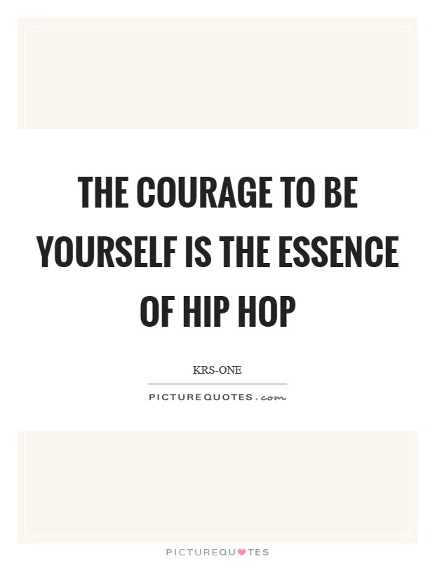 The courage to be yourself is the essence of hip hop Picture Quote #1