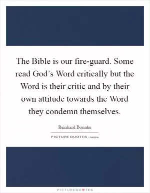 The Bible is our fire-guard. Some read God’s Word critically but the Word is their critic and by their own attitude towards the Word they condemn themselves Picture Quote #1