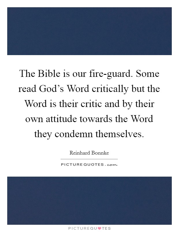 The Bible is our fire-guard. Some read God's Word critically but the Word is their critic and by their own attitude towards the Word they condemn themselves Picture Quote #1